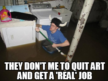 they-dont-me-to-quit-art-and-get-a-real-job