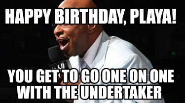 happy-birthday-playa-you-get-to-go-one-on-one-with-the-undertaker