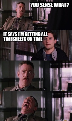 you-sense-what-it-says-im-getting-all-timesheets-on-time