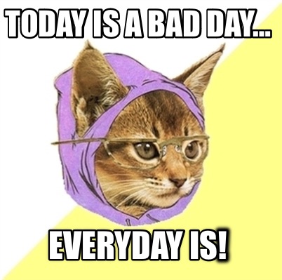 today-is-a-bad-day-everyday-is