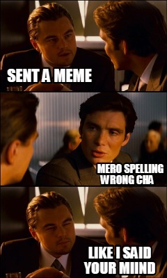 sent-a-meme-mero-spelling-wrong-cha-like-i-said-your-miind