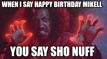 when-i-say-happy-birthday-mikell-you-say-sho-nuff