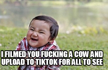 i-filmed-you-fucking-a-cow-and-upload-to-tiktok-for-all-to-see