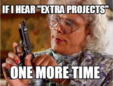 if-i-hear-extra-projects-one-more-time