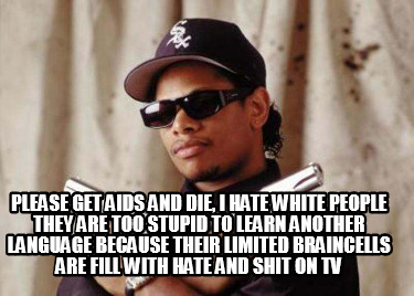 please-get-aids-and-die-i-hate-white-people-they-are-too-stupid-to-learn-another