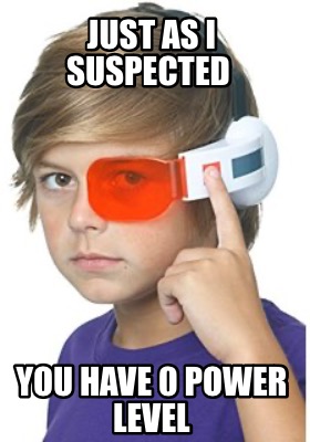 just-as-i-suspected-you-have-0-power-level