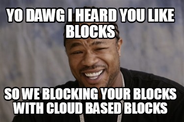 yo-dawg-i-heard-you-like-blocks-so-we-blocking-your-blocks-with-cloud-based-bloc