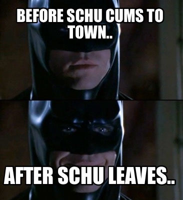 before-schu-cums-to-town..-after-schu-leaves