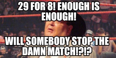 29-for-8-enough-is-enough-will-somebody-stop-the-damn-match