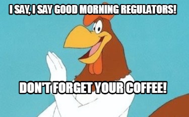 i-say-i-say-good-morning-regulators-dont-forget-your-coffee