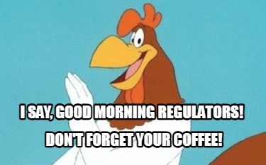 i-say-good-morning-regulators-dont-forget-your-coffee