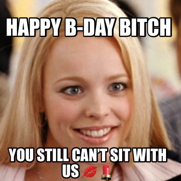 happy-b-day-bitch-you-still-cant-sit-with-us-