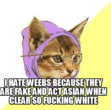 i-hate-weebs-because-they-are-fake-and-act-asian-when-clear-so-fucking-white