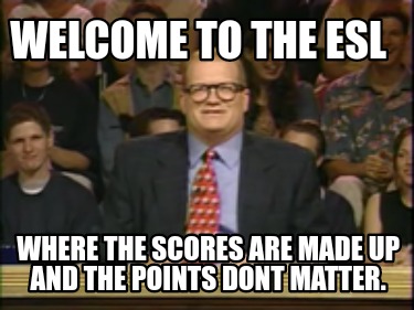 welcome-to-the-esl-where-the-scores-are-made-up-and-the-points-dont-matter