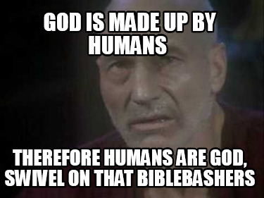 god-is-made-up-by-humans-therefore-humans-are-god-swivel-on-that-biblebashers