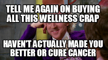 tell-me-again-on-buying-all-this-wellness-crap-havent-actually-made-you-better-o
