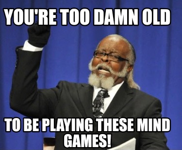 youre-too-damn-old-to-be-playing-these-mind-games