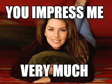 you-impress-me-very-much
