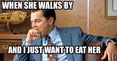 when-she-walks-by-and-i-just-want-to-eat-her
