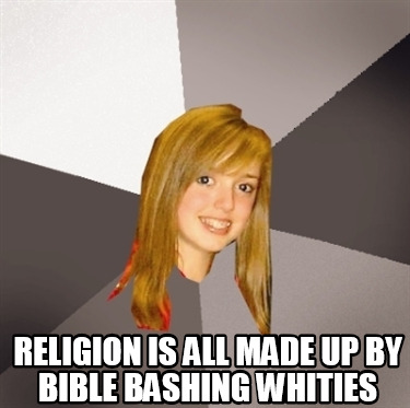 religion-is-all-made-up-by-bible-bashing-whities