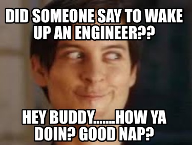 did-someone-say-to-wake-up-an-engineer-hey-buddy.how-ya-doin-good-nap