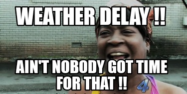 weather-delay-aint-nobody-got-time-for-that-