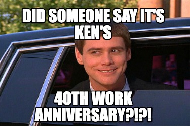 Meme Maker - Did someone say it's Ken's 40th work anniversary?!?! Meme ...