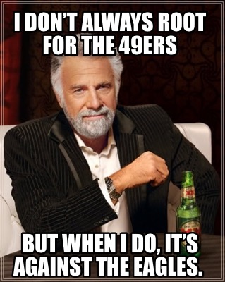 i-dont-always-root-for-the-49ers-but-when-i-do-its-against-the-eagles