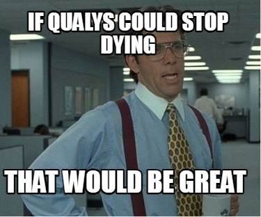 if-qualys-could-stop-dying-that-would-be-great