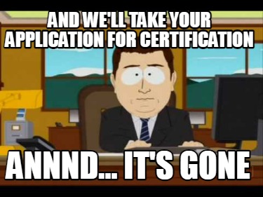 and-well-take-your-application-for-certification-annnd...-its-gone