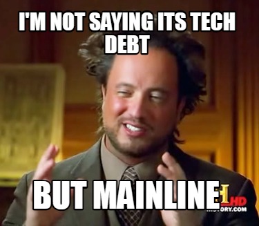 im-not-saying-its-tech-debt-but-mainline