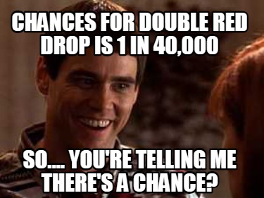 chances-for-double-red-drop-is-1-in-40000-so....-youre-telling-me-theres-a-chanc