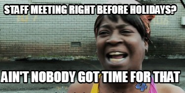 staff-meeting-right-before-holidays-aint-nobody-got-time-for-that