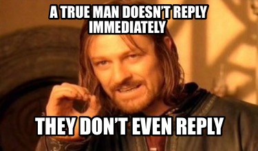a-true-man-doesnt-reply-immediately-they-dont-even-reply
