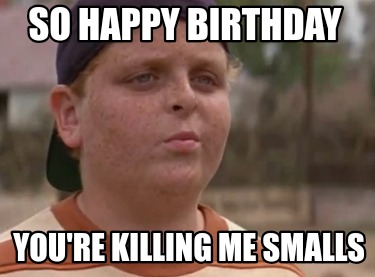 so-happy-birthday-youre-killing-me-smalls