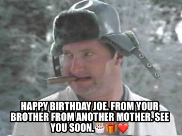 happy-birthday-joe.-from-your-brother-from-another-mother.-see-you-soon