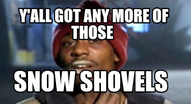 yall-got-any-more-of-those-snow-shovels