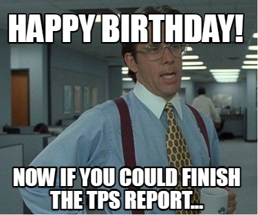 happy-birthday-now-if-you-could-finish-the-tps-report