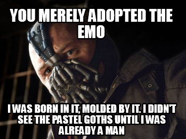you-merely-adopted-the-emo-i-was-born-in-it-molded-by-it.-i-didnt-see-the-pastel