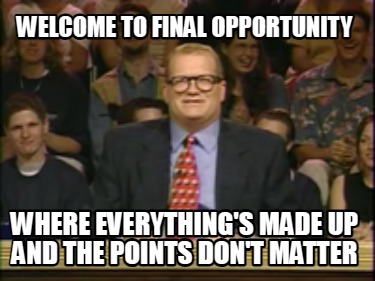 welcome-to-final-opportunity-where-everythings-made-up-and-the-points-dont-matte