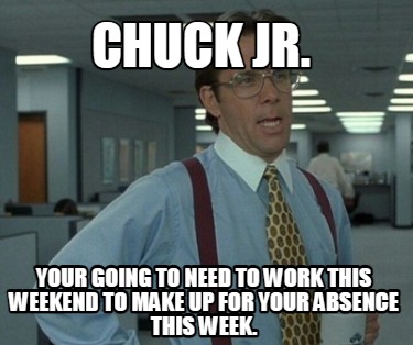 chuck-jr.-your-going-to-need-to-work-this-weekend-to-make-up-for-your-absence-th