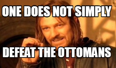 one-does-not-simply-defeat-the-ottomans