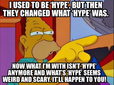 i-used-to-be-hype-but-then-they-changed-what-hype-was.-now-what-im-with-isnt-hyp