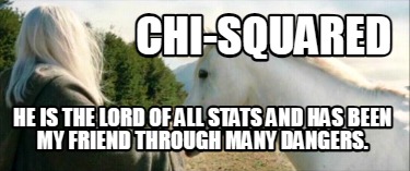 chi-squared-he-is-the-lord-of-all-stats-and-has-been-my-friend-through-many-dang