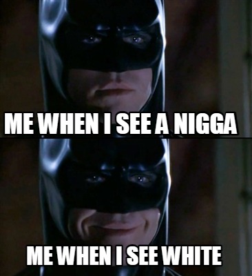 me-when-i-see-a-nigga-me-when-i-see-white