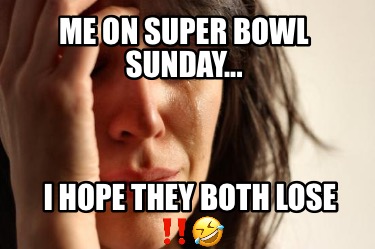 me-on-super-bowl-sunday...-i-hope-they-both-lose-