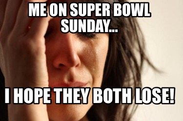 me-on-super-bowl-sunday...-i-hope-they-both-lose6