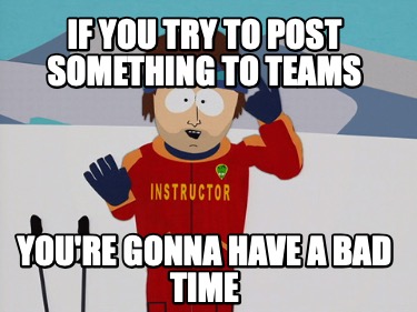 if-you-try-to-post-something-to-teams-youre-gonna-have-a-bad-time