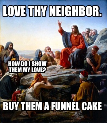 love-thy-neighbor.-buy-them-a-funnel-cake-how-do-i-show-them-my-love