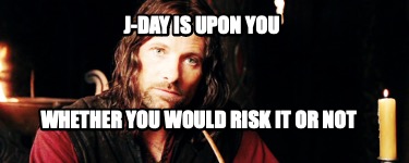 j-day-is-upon-you-whether-you-would-risk-it-or-not